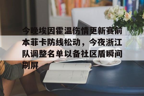 平博体育官网-包含今晚埃因霍温伤情更新赛前本菲卡防线松动，今夜浙江队调整名单以备社区盾瞬间刷屏的词条
